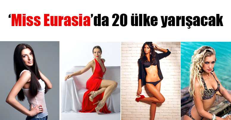 ‘Miss Eurasia’da 20 ülke yarışacak