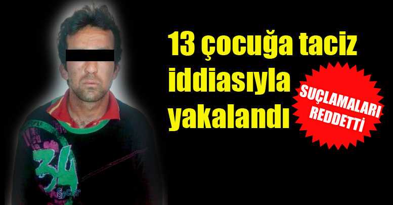 13 çocuğa taciz iddiasıyla yakalandı