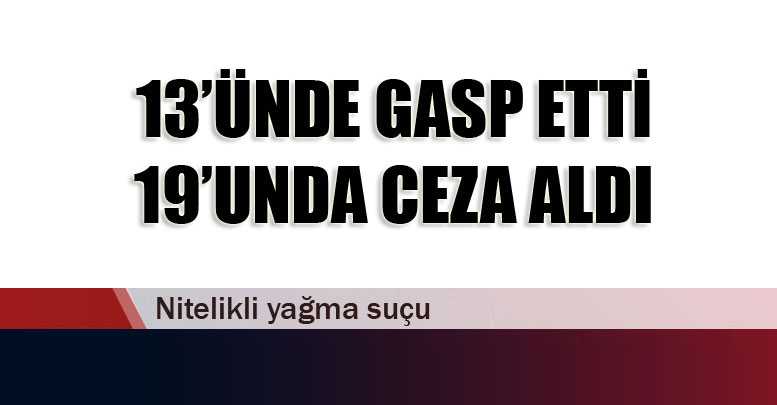 13’ünde gasp etti 19’unda ceza aldı