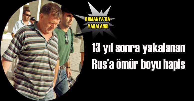 13 yıl sonra yakalanan Rus’a ömür boyu hapis