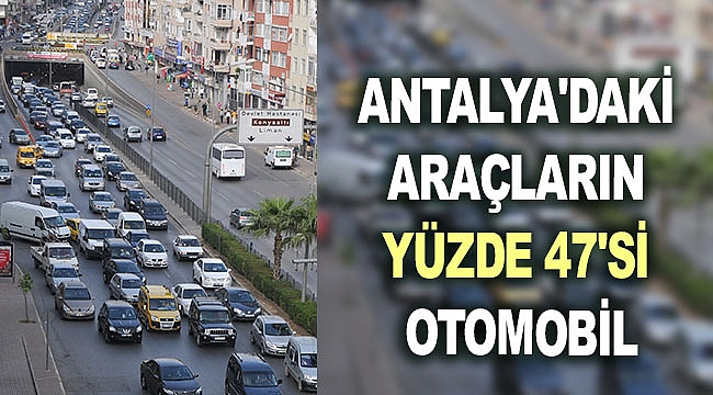 Antalya'daki araçların yüzde 47'si otomobil