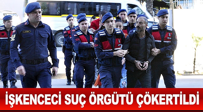 İşkenceci suç örgütünü çökertildi