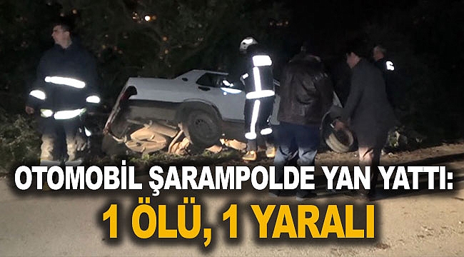 Otomobil şarampolde yan yattı: 1 ölü, 1 yaralı