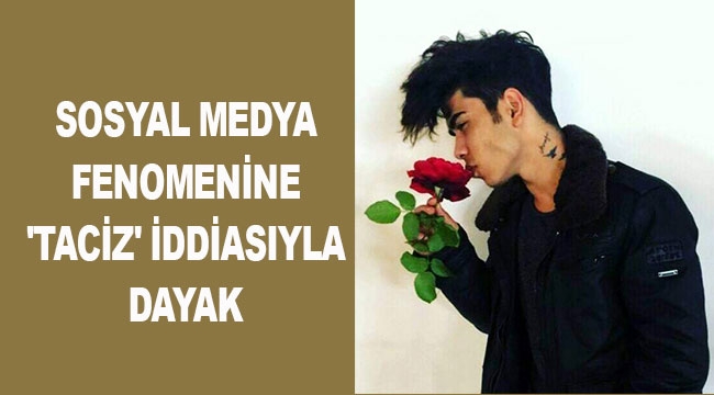 SOSYAL MEDYA FENOMENİNE 'TACİZ' İDDİASIYLA DAYAK