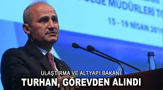 Ulaştırma ve Altyapı Bakanı Turhan, görevden alındı