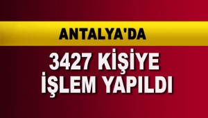 Antalya'da 3427 kişiye işlem yapıldı