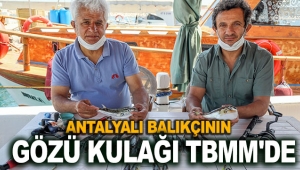 Antalyalı balıkçının gözü kulağı TBMM'de