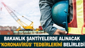 Bakanlık şantiyelerde alınacak 'koronavirüs' tedbirlerini belirledi