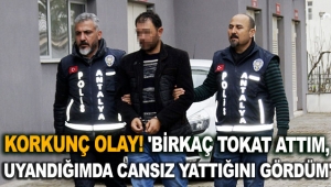 'Birkaç tokat attım, uyandığımda cansız yattığını gördüm'