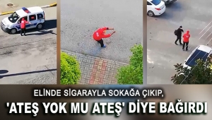 'Ateş yok mu ateş' diye bağırdı
