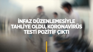 İnfaz düzenlemesiyle tahliye oldu, koronavirüs testi pozitif çıktı