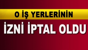 O iş yerlerinin izni iptal oldu