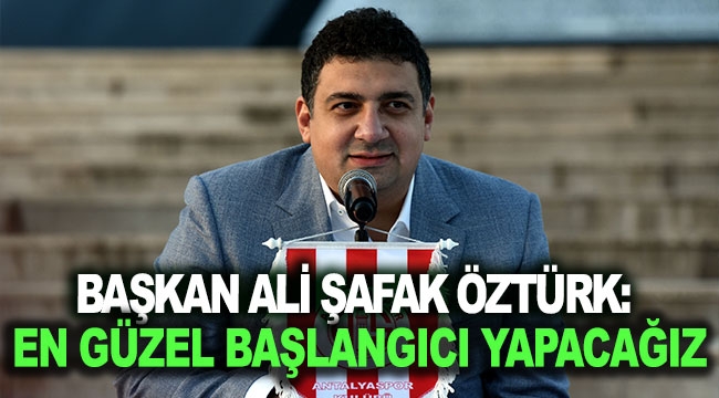 Öztürk: En güzel başlangıcı yapacağız