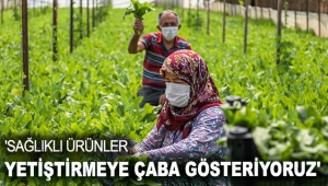 'SAĞLIKLI ÜRÜNLER YETİŞTİRMEYE ÇABA GÖSTERİYORUZ'