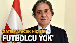 'Satılmayacak hiç bir futbolcu yok'