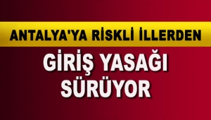 Antalya'ya riskli illerden giriş yasağı sürüyor