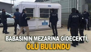 Babasının mezarına gidecekti, ölü bulundu