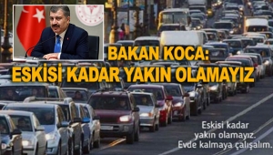 Bakan Koca: Eskisi kadar yakın olamayız
