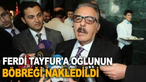 Ferdi Tayfur'a oğlunun böbreği nakledildi