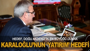 KARALOĞLU’NUN ‘YATIRIM’ HEDEFİ