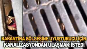 Karantina bölgesine uyuşturucu için kanalizasyondan ulaşmak istedi