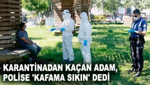Karantinadan kaçan adam, polise 'Kafama sıkın' dedi