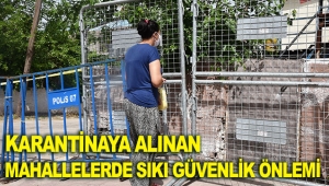 Karantinaya alınan mahallelerde sıkı güvenlik önlemi