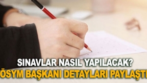 Sınavlar nasıl yapılacak? ÖSYM Başkanı detayları paylaştı