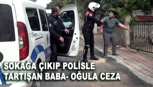 Sokağa çıkıp polisle tartışan baba- oğula ceza