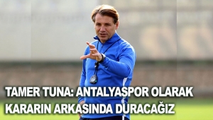 Tamer Tuna: Antalyaspor olarak kararın arkasında duracağız