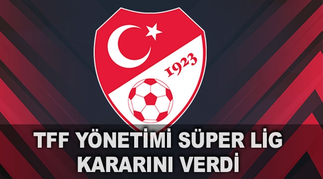 TFF Yönetimi Süper Lig kararını verdi