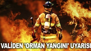 VALİDEN 'ORMAN YANGINI' UYARISI