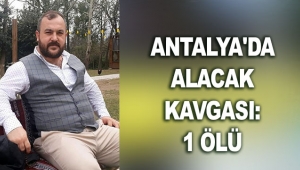 Antalya'da alacak kavgası: 1 ölü