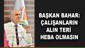 Başkan Bahar: Çalışanların alın teri heba olmasın