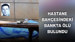 Hastane bahçesindeki bankta ölü bulundu