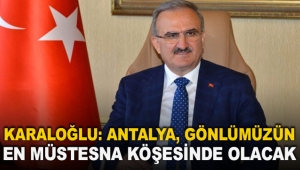 Karaloğlu: Antalya, gönlümüzün en müstesna köşesinde olacak