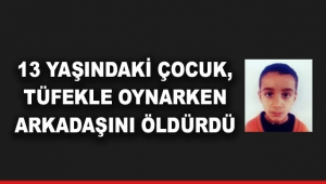 Tüfekle oynarken arkadaşını öldürdü