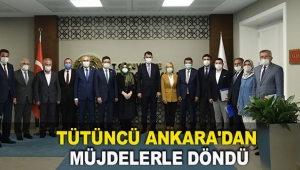 TÜTÜNCÜ ANKARA'DAN MÜJDELERLE DÖNDÜ