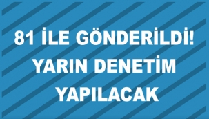 81 ile gönderildi! Yarın denetim yapılacak