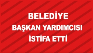Belediye başkan yardımcısı istifa etti