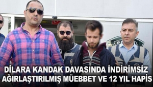 Dilara Kandak davasında indirimsiz ağırlaştırılmış müebbet ve 12 yıl hapis