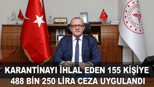 Karantinayı ihlal eden 155 kişiye 488 bin 250 lira ceza uygulandı