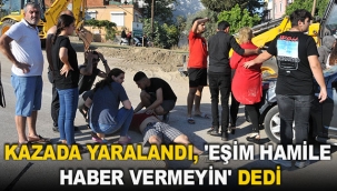 Kazada yaralandı, 'eşim hamile haber vermeyin' dedi