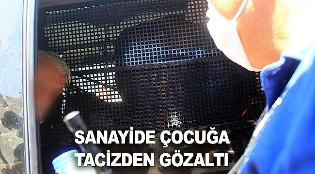 Sanayide çocuğa tacizden gözaltı