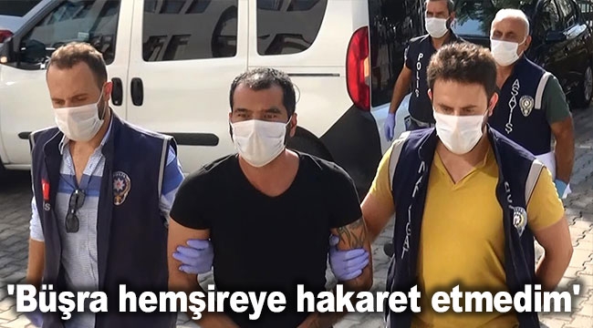 'Büşra hemşireye hakaret etmedim'