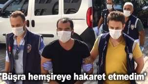 'Büşra hemşireye hakaret etmedim'