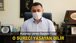 Koronayı yenen Başkan Yücel: O süreci yaşayan bilir