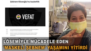 Lösemiyle mücadele eden 'Maskeli Şebnem' yaşamını yitirdi