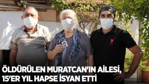 Öldürülen Muratcan'ın ailesi, 15'er yıl hapse isyan etti