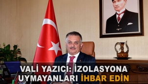 Vali Yazıcı: İzolasyona uymayanları ihbar edin
